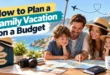 how to plan a family vacation on a budget